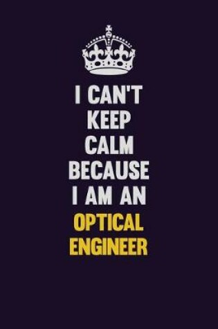 Cover of I can't Keep Calm Because I Am An Optical Engineer