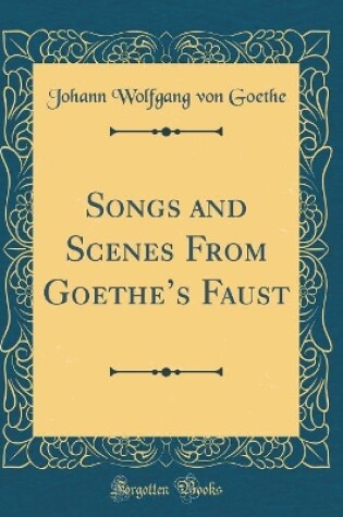 Cover of Songs and Scenes From Goethes Faust (Classic Reprint)