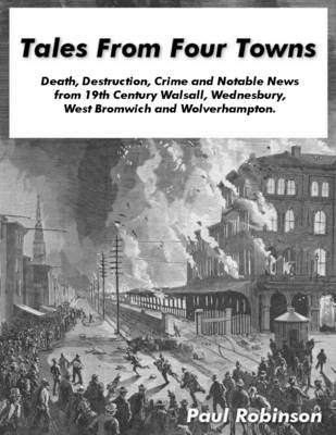 Book cover for Tales from Four Towns - Death, Destruction, Crime and Notable News from 19th Century Walsall, Wednesbury, West Bromwich and Wolverhampton.