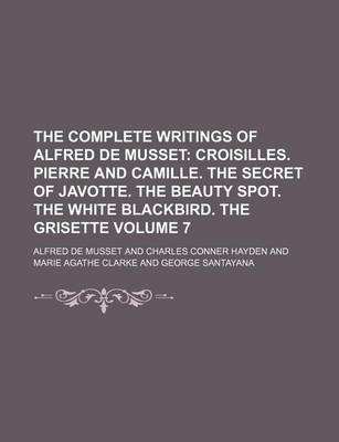 Book cover for The Complete Writings of Alfred de Musset Volume 7; Croisilles. Pierre and Camille. the Secret of Javotte. the Beauty Spot. the White Blackbird. the G