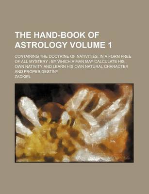 Book cover for The Hand-Book of Astrology Volume 1; Containing the Doctrine of Nativities, in a Form Free of All Mystery; By Which a Man May Calculate His Own Nativity and Learn His Own Natural Character and Proper Destiny