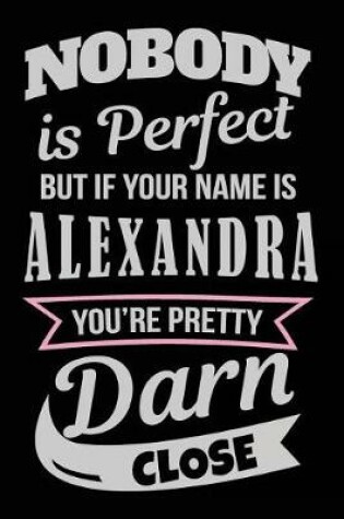 Cover of Nobody Is Perfect But If Your Name Is Alexandra You're Pretty Darn Close