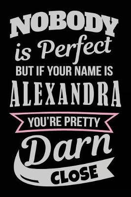 Book cover for Nobody Is Perfect But If Your Name Is Alexandra You're Pretty Darn Close