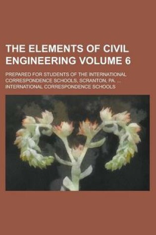 Cover of The Elements of Civil Engineering; Prepared for Students of the International Correspondence Schools, Scranton, Pa. ... Volume 6