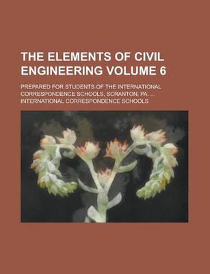 Book cover for The Elements of Civil Engineering; Prepared for Students of the International Correspondence Schools, Scranton, Pa. ... Volume 6