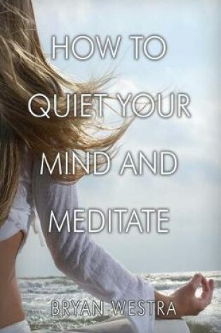 Cover of How To Quiet Your Mind And Meditate