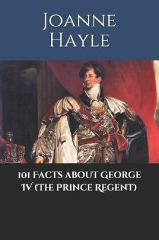 Cover of 101 Facts about George IV (The Prince Regent)