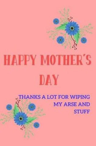 Cover of Happy Mother's Day, Thanks a Lot for Wiping My Arse