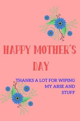 Book cover for Happy Mother's Day, Thanks a Lot for Wiping My Arse