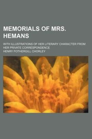 Cover of Memorials of Mrs. Hemans (Volume 1); With Illustrations of Her Literary Character from Her Private Correspondence