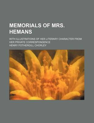 Book cover for Memorials of Mrs. Hemans (Volume 1); With Illustrations of Her Literary Character from Her Private Correspondence