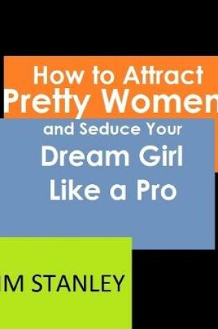 Cover of How to Attract Pretty Women and Seduce Your Dream Girl Like a Pro