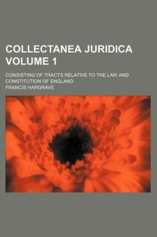 Cover of Collectanea Juridica; Consisting of Tracts Relative to the Law and Constitution of England Volume 1