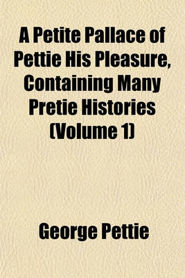 Book cover for A Petite Pallace of Pettie His Pleasure, Containing Many Pretie Histories (Volume 1)