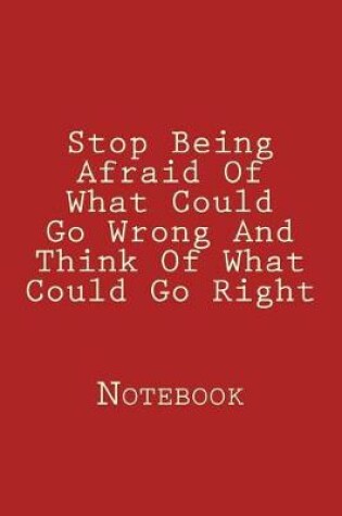 Cover of Stop Being Afraid Of What Could Go Wrong And Think Of What Could Go Right