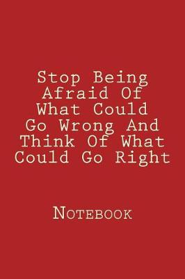 Book cover for Stop Being Afraid Of What Could Go Wrong And Think Of What Could Go Right