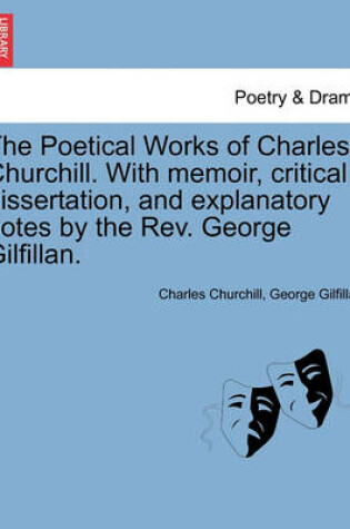 Cover of The Poetical Works of Charles Churchill. with Memoir, Critical Dissertation, and Explanatory Notes by the REV. George Gilfillan.