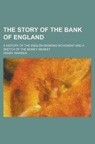 Cover of The Story of the Bank of England; A History of the English Banking Movement and a Sketch of the Money Market