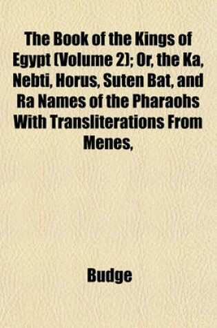 Cover of The Book of the Kings of Egypt (Volume 2); Or, the Ka, Nebti, Horus, Suten Bat, and Ra Names of the Pharaohs with Transliterations from Menes,