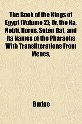 Book cover for The Book of the Kings of Egypt (Volume 2); Or, the Ka, Nebti, Horus, Suten Bat, and Ra Names of the Pharaohs with Transliterations from Menes,