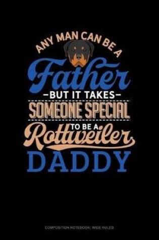 Cover of Any Man Can Be a Father But It Takes Someone Special to Be a Rottweiler Daddy