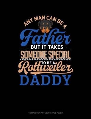 Cover of Any Man Can Be a Father But It Takes Someone Special to Be a Rottweiler Daddy