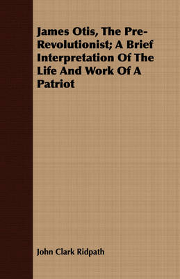 Book cover for James Otis, The Pre-Revolutionist; A Brief Interpretation Of The Life And Work Of A Patriot