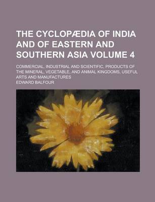 Book cover for The Cyclopaedia of India and of Eastern and Southern Asia; Commercial, Industrial and Scientific, Products of the Mineral, Vegetable, and Animal Kingdoms, Useful Arts and Manufactures Volume 4