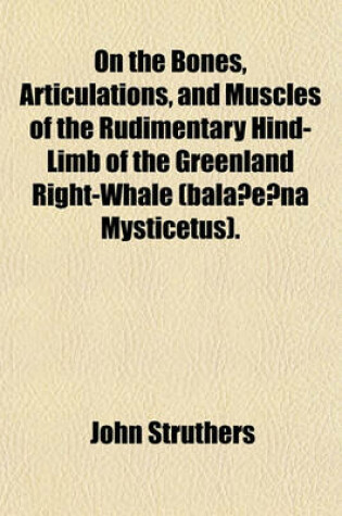 Cover of On the Bones, Articulations, and Muscles of the Rudimentary Hind-Limb of the Greenland Right-Whale (Bala?e?na Mysticetus).