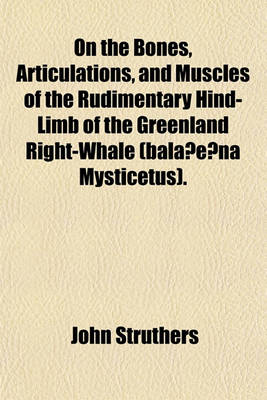 Book cover for On the Bones, Articulations, and Muscles of the Rudimentary Hind-Limb of the Greenland Right-Whale (Bala?e?na Mysticetus).