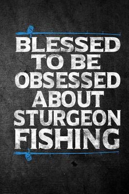 Book cover for Blessed To Be Obsessed About Sturgeon Fishing