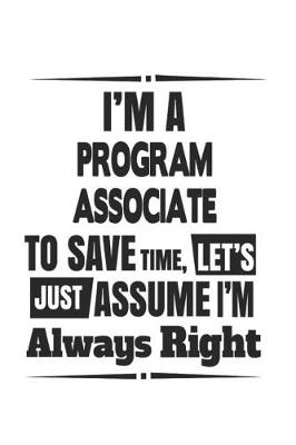 Book cover for I'm A Program Associate To Save Time, Let's Just Assume I'm Always Right