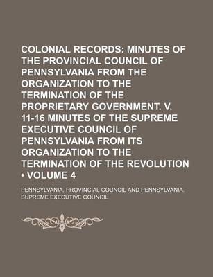 Book cover for Colonial Records (Volume 4); Minutes of the Provincial Council of Pennsylvania from the Organization to the Termination of the Proprietary Government. V. 11-16 Minutes of the Supreme Executive Council of Pennsylvania from Its Organization to the Terminati