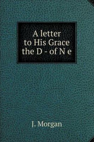 Cover of A letter to His Grace the D - of N e