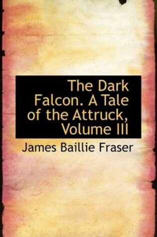 Cover of The Dark Falcon. a Tale of the Attruck, Volume III