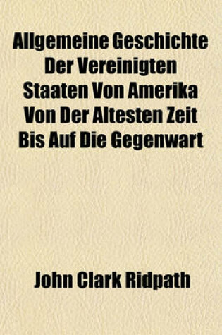 Cover of Allgemeine Geschichte Der Vereinigten Staaten Von Amerika Von Der Altesten Zeit Bis Auf Die Gegenwart