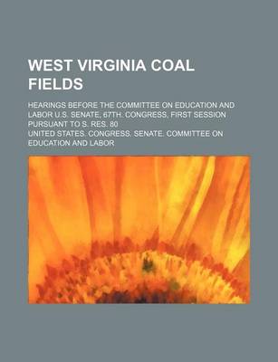 Book cover for West Virginia Coal Fields; Hearings Before the Committee on Education and Labor U.S. Senate, 67th. Congress, First Session Pursuant to S. Res. 80