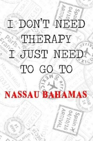 Cover of I Don't Need Therapy I Just Need To Go To Nassau Bahamas