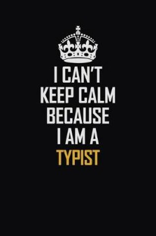 Cover of I Can't Keep Calm Because I Am A Typist