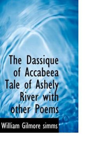 Cover of The Dassique of Accabeea Tale of Ashely River with Other Poems