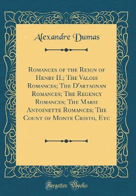 Book cover for Romances of the Reign of Henry II.; The Valois Romances; The d'Artagnan Romances; The Regency Romances; The Marie Antoinette Romances; The Count of Monte Cristo, Etc (Classic Reprint)