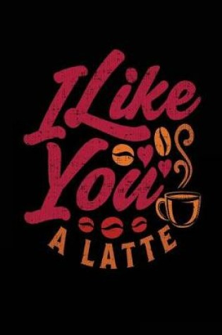 Cover of I Like You A Latte