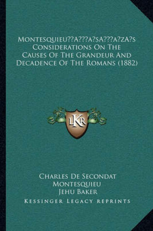 Cover of Montesquieua Acentsacentsa A-Acentsa Acentss Considerations on the Causes of the Grandeur and Decadence of the Romans (1882)