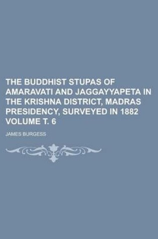 Cover of The Buddhist Stupas of Amaravati and Jaggayyapeta in the Krishna District, Madras Presidency, Surveyed in 1882 Volume . 6