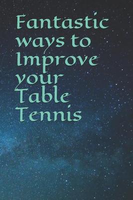 Book cover for Fantastic ways to Improve your Table Tennis