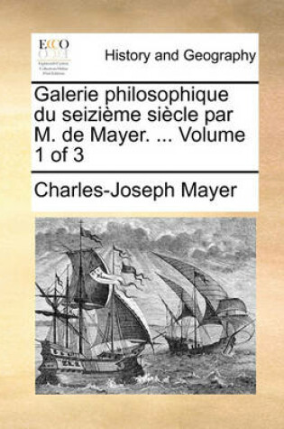 Cover of Galerie Philosophique Du Seizieme Siecle Par M. de Mayer. ... Volume 1 of 3