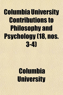 Book cover for Columbia University Contributions to Philosophy and Psychology (Volume 18, Nos. 3-4)