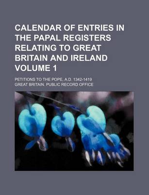 Book cover for Calendar of Entries in the Papal Registers Relating to Great Britain and Ireland Volume 1; Petitions to the Pope, A.D. 1342-1419