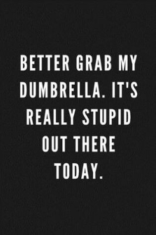 Cover of Better Grab My Dumbrella. It's Really Stupid Out There Today