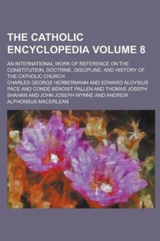 Cover of The Catholic Encyclopedia; An International Work of Reference on the Constitution, Doctrine, Discipline, and History of the Catholic Church Volume 8